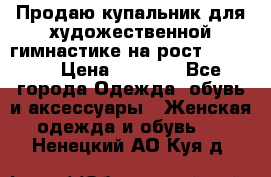 Продаю купальник для художественной гимнастике на рост 160-165 › Цена ­ 7 000 - Все города Одежда, обувь и аксессуары » Женская одежда и обувь   . Ненецкий АО,Куя д.